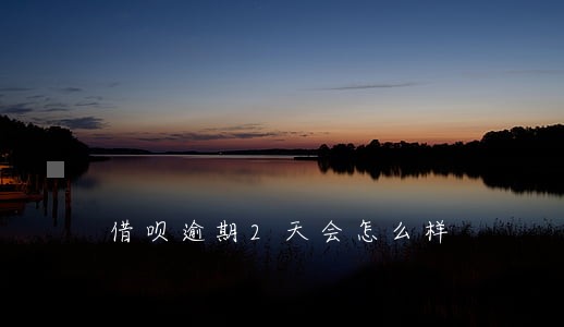 借呗逾期2天会怎么样 借呗逾期2天会怎么样