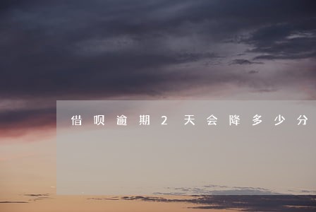 借呗逾期2天会降多少分 借呗逾期2天会降多少分