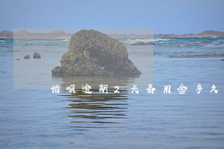 借呗逾期2天备用金多久能借 借呗逾期2天备用金多久能借