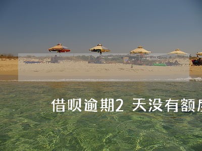 借呗逾期2天没有额度 借呗逾期2天没有额度