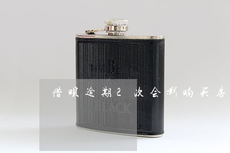 借呗逾期2次会影响买房按揭吗 借呗逾期2次会影响买房按揭吗