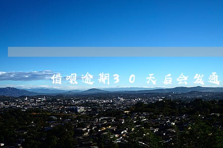 借呗逾期30天后会发通知函吗 借呗逾期30天后会发通知函吗