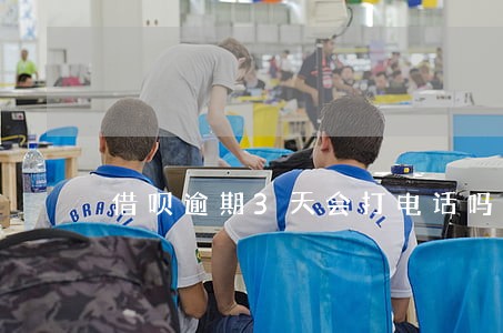 借呗逾期3天会打电话吗 借呗逾期3天会打电话吗