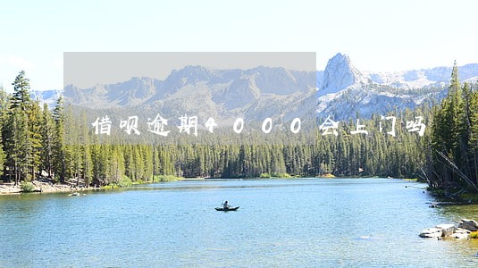 借呗逾期4000会上门吗 借呗逾期4000会上门吗