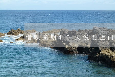 借呗逾期40天说要上门
