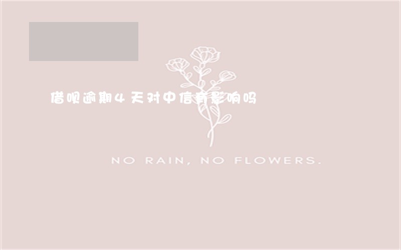 借呗逾期4天对中信有影响吗 借呗逾期4天对中信有影响吗