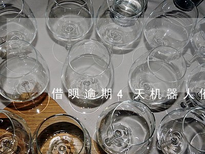 借呗逾期4天机器人催款 借呗逾期4天机器人催款