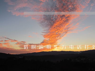 借呗逾期5万电话打到单位