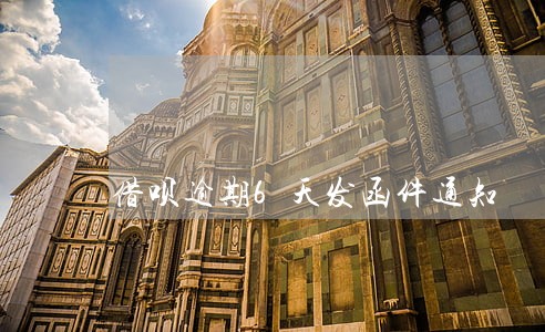 借呗逾期6天发函件通知 借呗逾期6天发函件通知