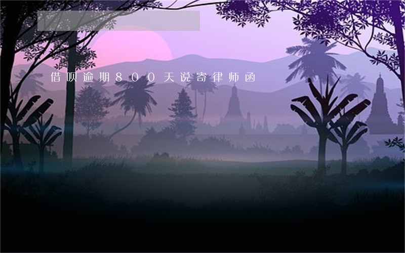 借呗逾期800天说寄律师函 借呗逾期800天说寄律师函