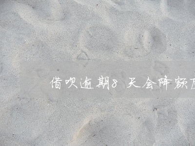借呗逾期8天会降额度 借呗逾期8天会降额度