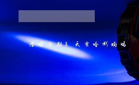 借呗逾期8天有啥影响吗 借呗逾期8天有啥影响吗