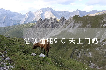借呗逾期90天上门吗 借呗逾期90天上门吗