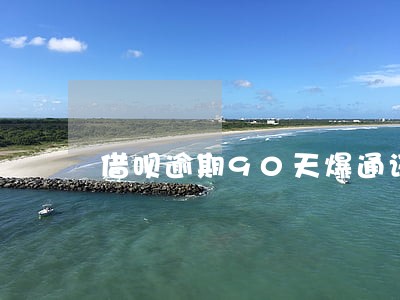 借呗逾期90天爆通讯录 借呗逾期90天爆通讯录