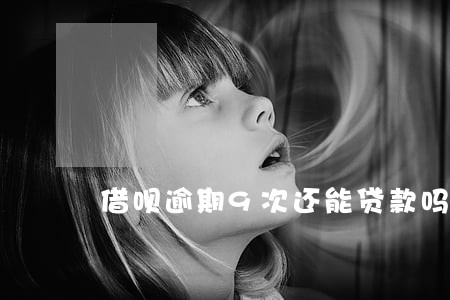 借呗逾期9次还能贷款吗 借呗逾期9次还能贷款吗