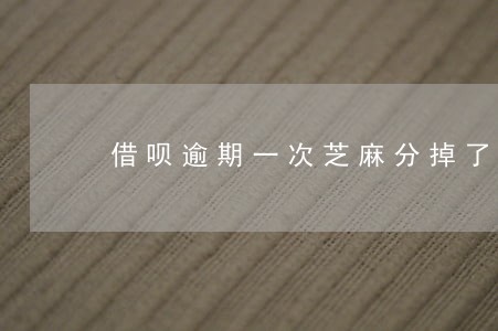 借呗逾期一次芝麻分掉了100 借呗逾期一次芝麻分掉了100