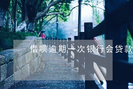 借呗逾期一次银行会贷款吗