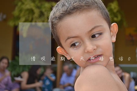 借呗逾期三天不接电话0 借呗逾期三天不接电话0