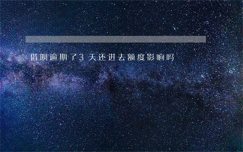 借呗逾期了3天还进去额度影响吗 借呗逾期了3天还进去额度影响吗