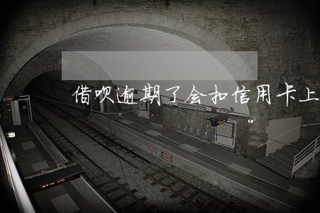 借呗逾期了会扣信用卡上的钱吗 借呗逾期了会扣信用卡上的钱吗