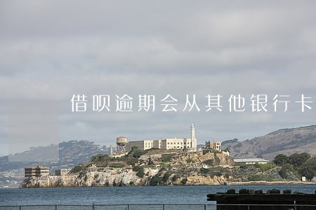 借呗逾期会从其他银行卡里扣款吗 借呗逾期会从其他银行卡里扣款吗