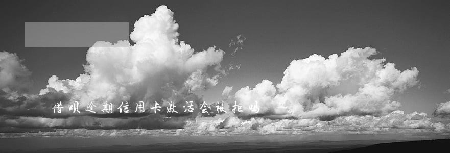 借呗逾期信用卡激活会被拒吗 借呗逾期信用卡激活会被拒吗