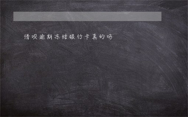 借呗逾期冻结银行卡真的吗 借呗逾期冻结银行卡真的吗