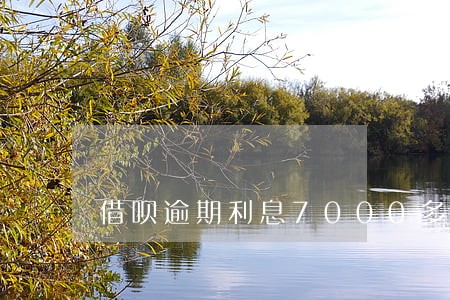 借呗逾期利息7000多 借呗逾期利息7000多