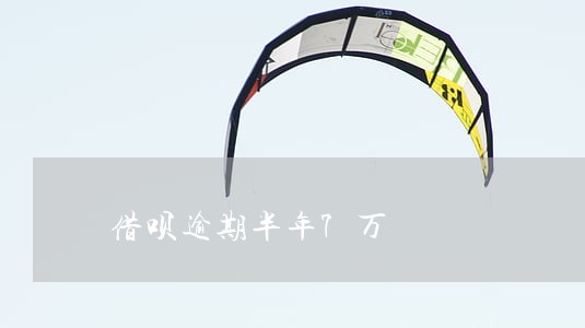 借呗逾期半年7万 借呗逾期半年7万