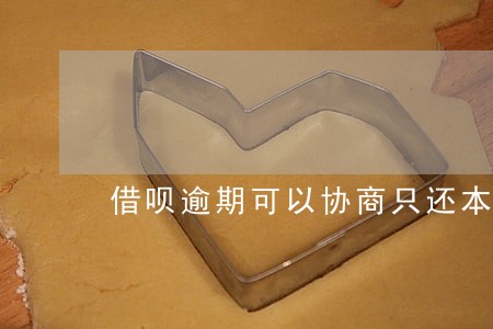 借呗逾期可以协商只还本金么 借呗逾期可以协商只还本金么