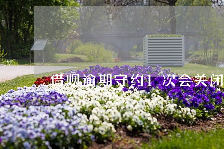 借呗逾期守约1次会关闭吗 借呗逾期守约1次会关闭吗