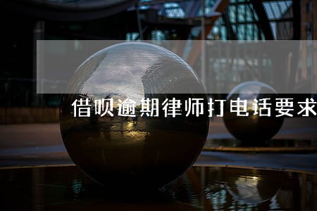 借呗逾期律师打电话要求3天还款 借呗逾期律师打电话要求3天还款