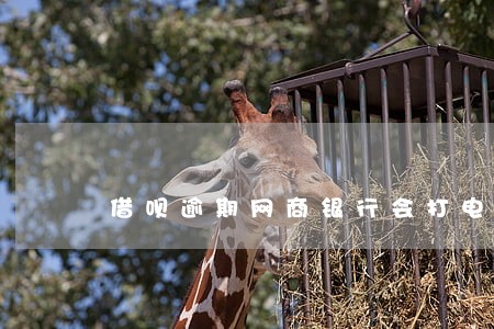 借呗逾期网商银行会打电话么 借呗逾期网商银行会打电话么