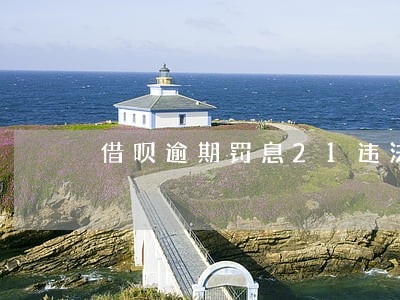 借呗逾期罚息21违法吗 借呗逾期罚息21违法吗