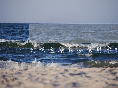 借呗逾期能办信用卡吗 借呗逾期能办信用卡吗