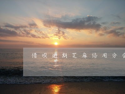 借呗逾期芝麻信用分会降低吗 借呗逾期芝麻信用分会降低吗