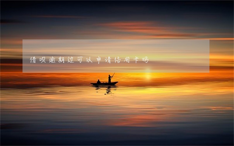 借呗逾期过可以申请信用卡吗 借呗逾期过可以申请信用卡吗