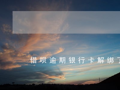 借呗逾期银行卡解绑了还会扣钱吗 借呗逾期银行卡解绑了还会扣钱吗