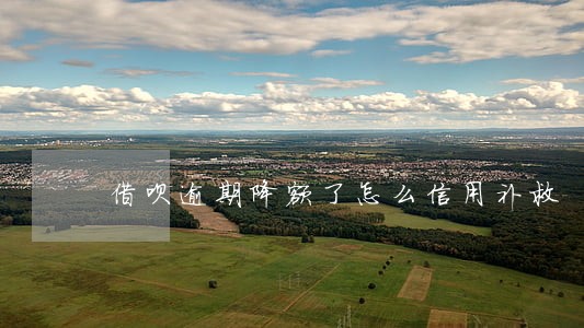 借呗逾期降额了怎么信用补救 借呗逾期降额了怎么信用补救