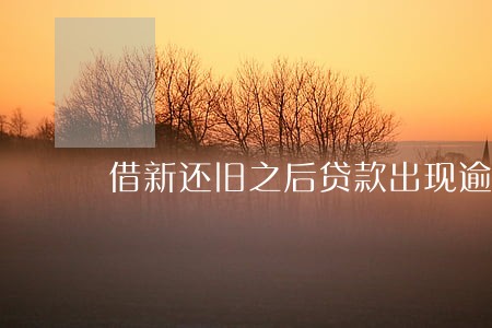 借新还旧之后贷款出现逾期 借新还旧之后贷款出现逾期