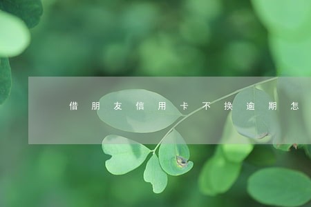 借朋友信用卡不换逾期怎么办