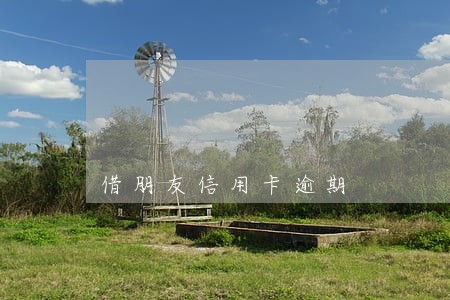 借朋友信用卡逾期 借朋友信用卡逾期