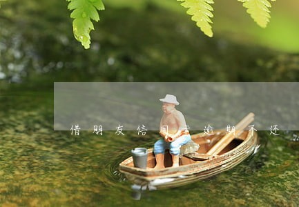 借朋友信用卡逾期不还 借朋友信用卡逾期不还