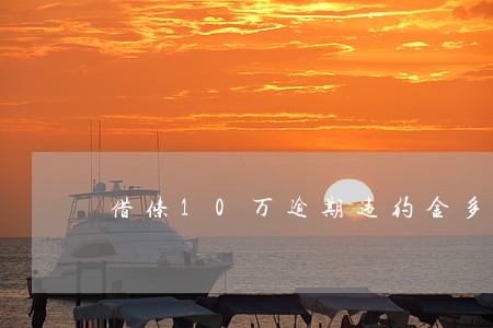 借条10万逾期违约金多少合法 借条10万逾期违约金多少合法