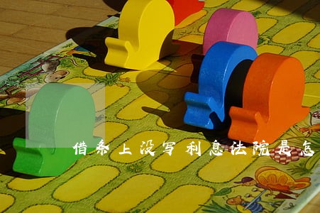 借条上没写利息法院是怎么判的 借条上没写利息法院是怎么判的
