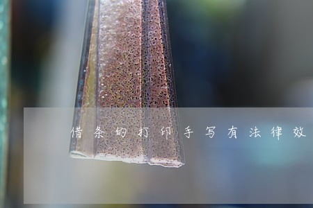 借条的打印手写有法律效力吗 借条的打印手写有法律效力吗