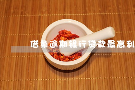 借条逾期银行贷款最高利息 借条逾期银行贷款最高利息