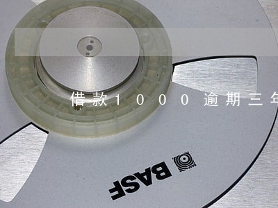 借款1000逾期三年 借款1000逾期三年