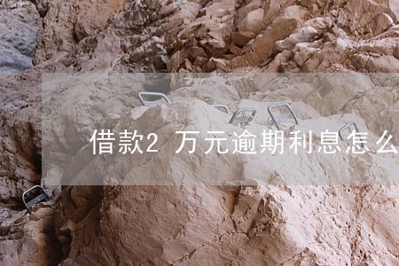 借款2万元逾期利息怎么算 借款2万元逾期利息怎么算
