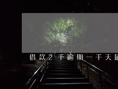 借款2千逾期一千天最多还多少 借款2千逾期一千天最多还多少
